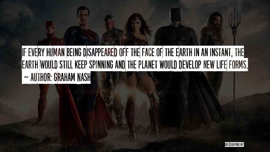 Graham Nash Quotes: If Every Human Being Disappeared Off The Face Of The Earth In An Instant, The Earth Would Still Keep Spinning
