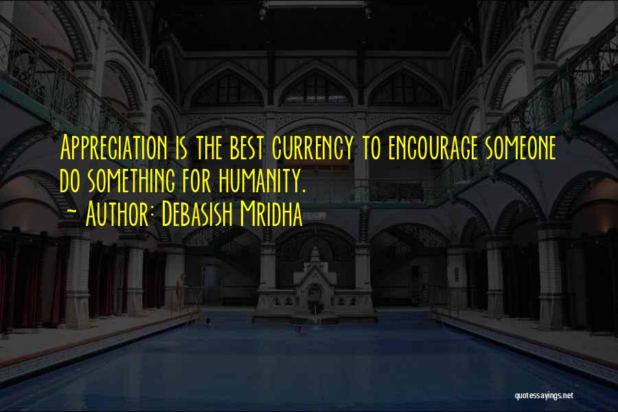 Debasish Mridha Quotes: Appreciation Is The Best Currency To Encourage Someone Do Something For Humanity.