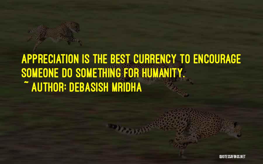 Debasish Mridha Quotes: Appreciation Is The Best Currency To Encourage Someone Do Something For Humanity.
