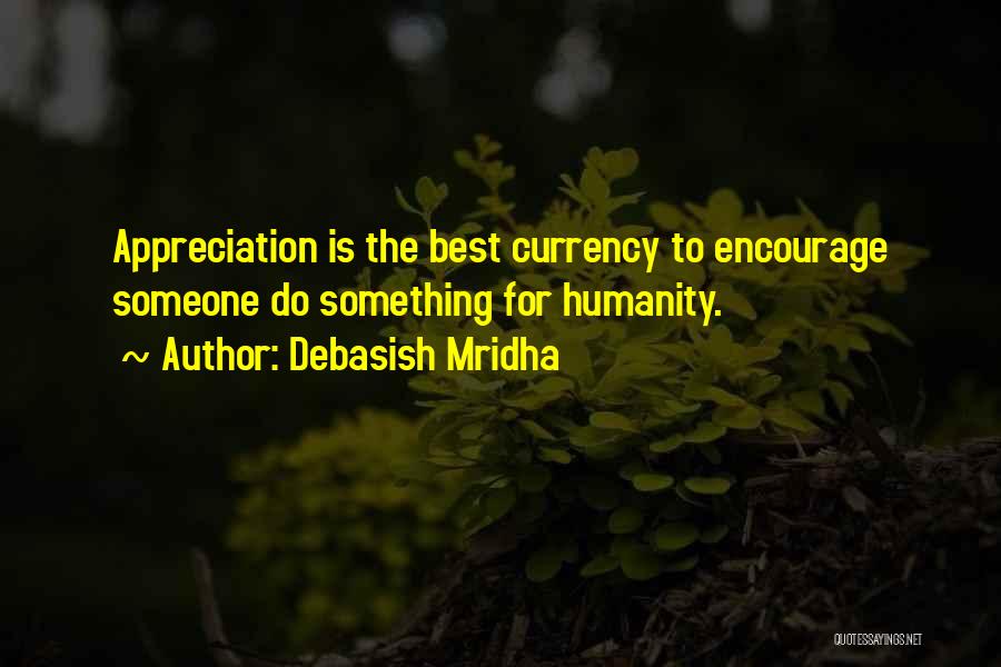 Debasish Mridha Quotes: Appreciation Is The Best Currency To Encourage Someone Do Something For Humanity.