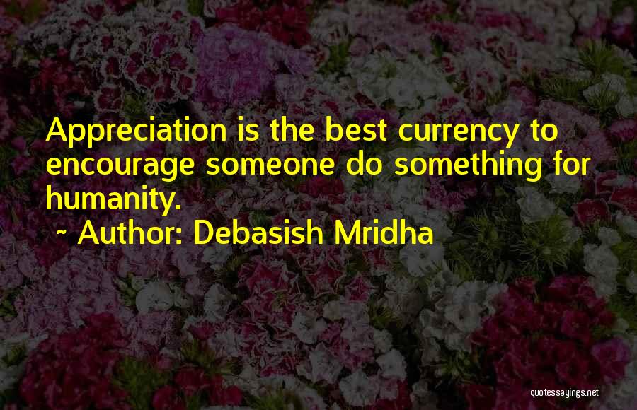 Debasish Mridha Quotes: Appreciation Is The Best Currency To Encourage Someone Do Something For Humanity.