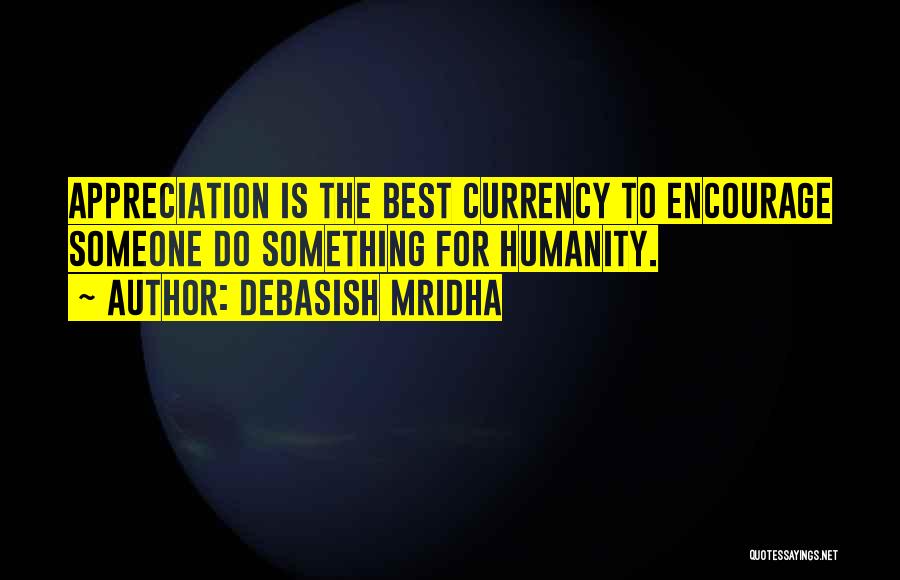 Debasish Mridha Quotes: Appreciation Is The Best Currency To Encourage Someone Do Something For Humanity.