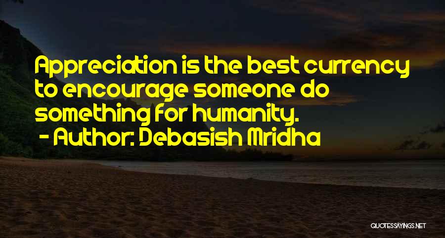 Debasish Mridha Quotes: Appreciation Is The Best Currency To Encourage Someone Do Something For Humanity.