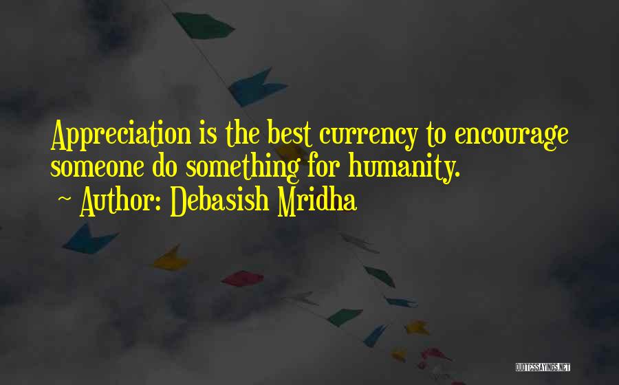 Debasish Mridha Quotes: Appreciation Is The Best Currency To Encourage Someone Do Something For Humanity.
