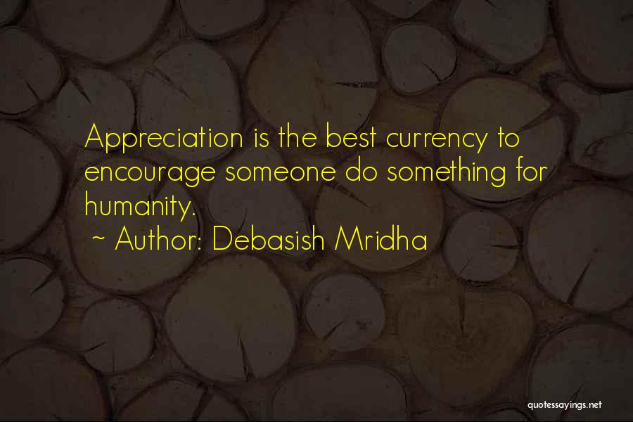 Debasish Mridha Quotes: Appreciation Is The Best Currency To Encourage Someone Do Something For Humanity.