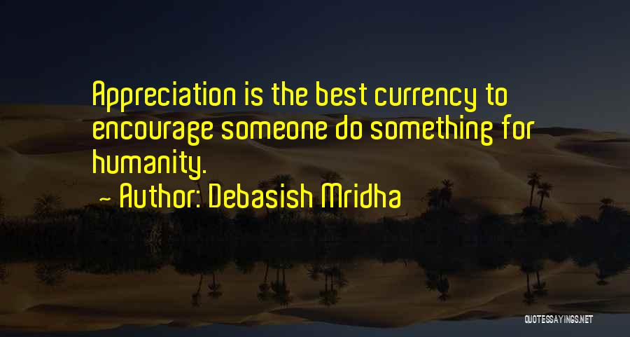 Debasish Mridha Quotes: Appreciation Is The Best Currency To Encourage Someone Do Something For Humanity.