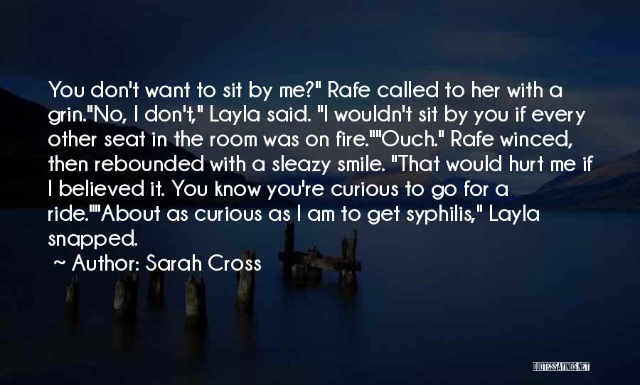 Sarah Cross Quotes: You Don't Want To Sit By Me? Rafe Called To Her With A Grin.no, I Don't, Layla Said. I Wouldn't