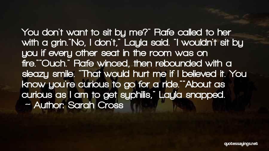 Sarah Cross Quotes: You Don't Want To Sit By Me? Rafe Called To Her With A Grin.no, I Don't, Layla Said. I Wouldn't