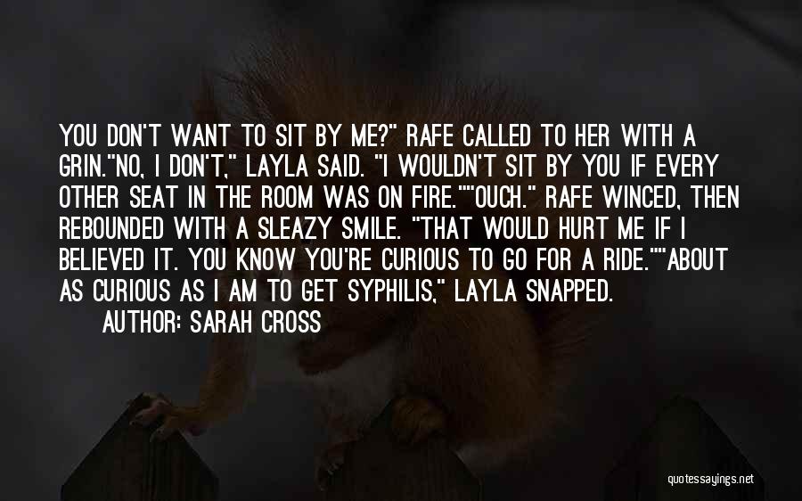 Sarah Cross Quotes: You Don't Want To Sit By Me? Rafe Called To Her With A Grin.no, I Don't, Layla Said. I Wouldn't