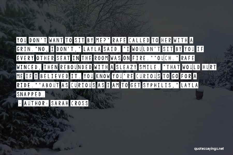 Sarah Cross Quotes: You Don't Want To Sit By Me? Rafe Called To Her With A Grin.no, I Don't, Layla Said. I Wouldn't