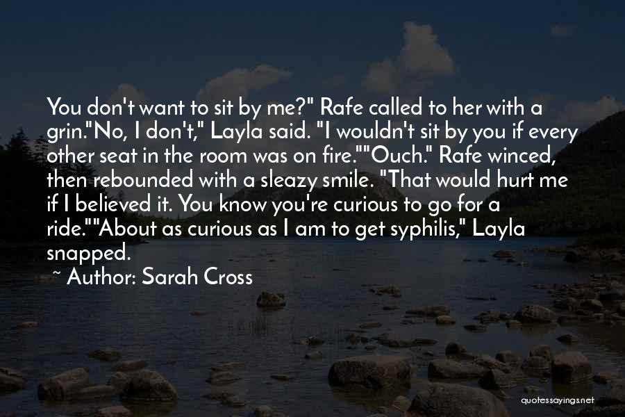 Sarah Cross Quotes: You Don't Want To Sit By Me? Rafe Called To Her With A Grin.no, I Don't, Layla Said. I Wouldn't