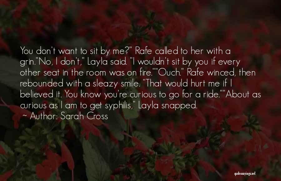 Sarah Cross Quotes: You Don't Want To Sit By Me? Rafe Called To Her With A Grin.no, I Don't, Layla Said. I Wouldn't