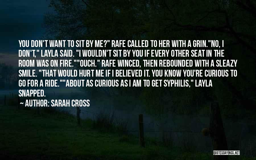 Sarah Cross Quotes: You Don't Want To Sit By Me? Rafe Called To Her With A Grin.no, I Don't, Layla Said. I Wouldn't