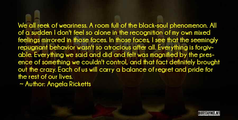 Angela Ricketts Quotes: We All Reek Of Weariness. A Room Full Of The Black-soul Phenomenon. All Of A Sudden I Don't Feel So