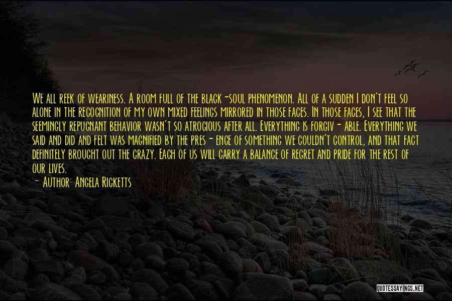 Angela Ricketts Quotes: We All Reek Of Weariness. A Room Full Of The Black-soul Phenomenon. All Of A Sudden I Don't Feel So