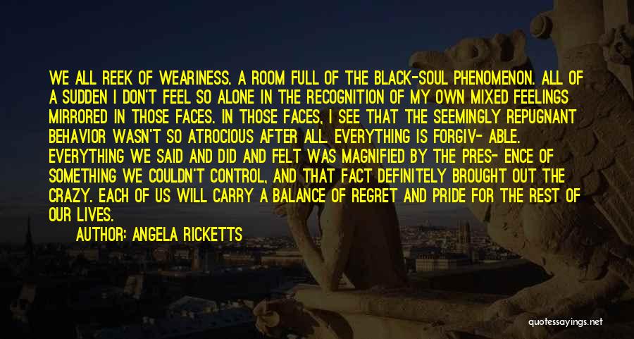 Angela Ricketts Quotes: We All Reek Of Weariness. A Room Full Of The Black-soul Phenomenon. All Of A Sudden I Don't Feel So