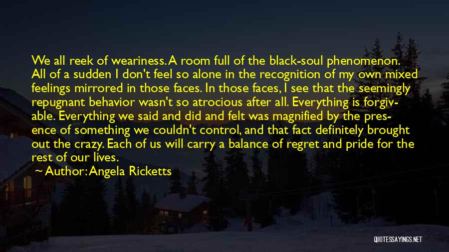 Angela Ricketts Quotes: We All Reek Of Weariness. A Room Full Of The Black-soul Phenomenon. All Of A Sudden I Don't Feel So