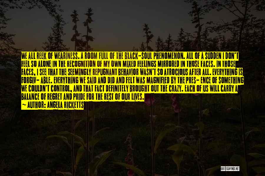 Angela Ricketts Quotes: We All Reek Of Weariness. A Room Full Of The Black-soul Phenomenon. All Of A Sudden I Don't Feel So