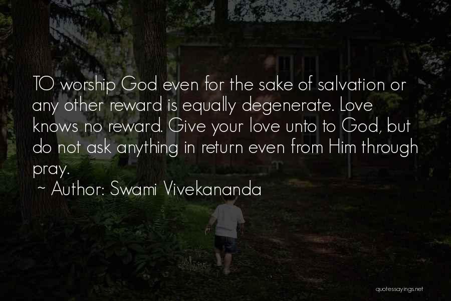 Swami Vivekananda Quotes: To Worship God Even For The Sake Of Salvation Or Any Other Reward Is Equally Degenerate. Love Knows No Reward.