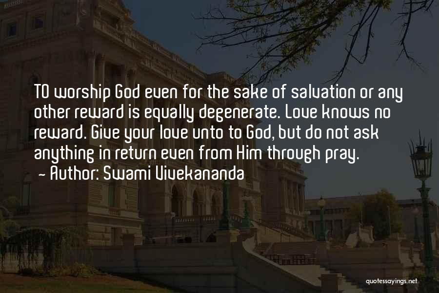 Swami Vivekananda Quotes: To Worship God Even For The Sake Of Salvation Or Any Other Reward Is Equally Degenerate. Love Knows No Reward.