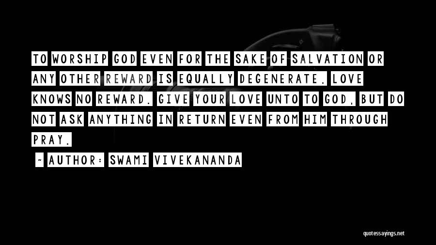 Swami Vivekananda Quotes: To Worship God Even For The Sake Of Salvation Or Any Other Reward Is Equally Degenerate. Love Knows No Reward.