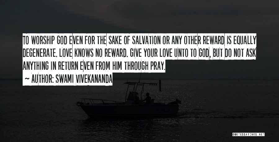 Swami Vivekananda Quotes: To Worship God Even For The Sake Of Salvation Or Any Other Reward Is Equally Degenerate. Love Knows No Reward.