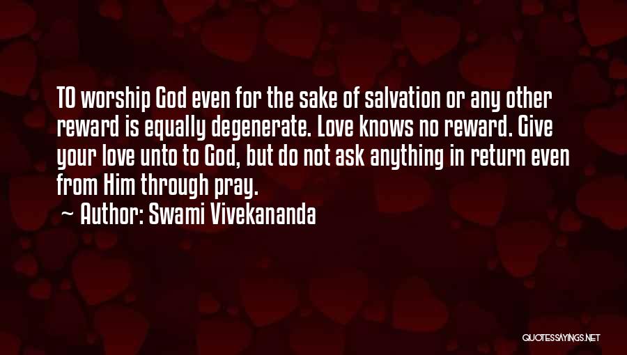 Swami Vivekananda Quotes: To Worship God Even For The Sake Of Salvation Or Any Other Reward Is Equally Degenerate. Love Knows No Reward.