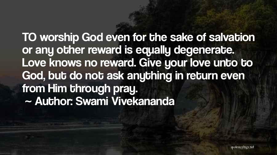 Swami Vivekananda Quotes: To Worship God Even For The Sake Of Salvation Or Any Other Reward Is Equally Degenerate. Love Knows No Reward.