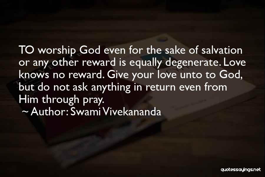 Swami Vivekananda Quotes: To Worship God Even For The Sake Of Salvation Or Any Other Reward Is Equally Degenerate. Love Knows No Reward.
