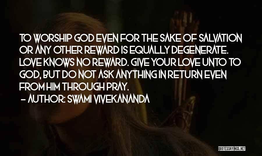 Swami Vivekananda Quotes: To Worship God Even For The Sake Of Salvation Or Any Other Reward Is Equally Degenerate. Love Knows No Reward.