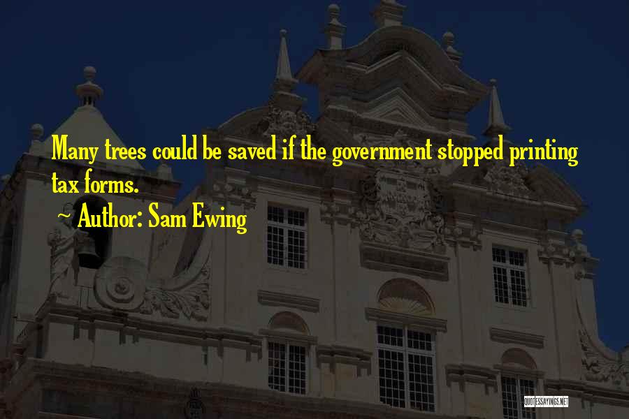 Sam Ewing Quotes: Many Trees Could Be Saved If The Government Stopped Printing Tax Forms.