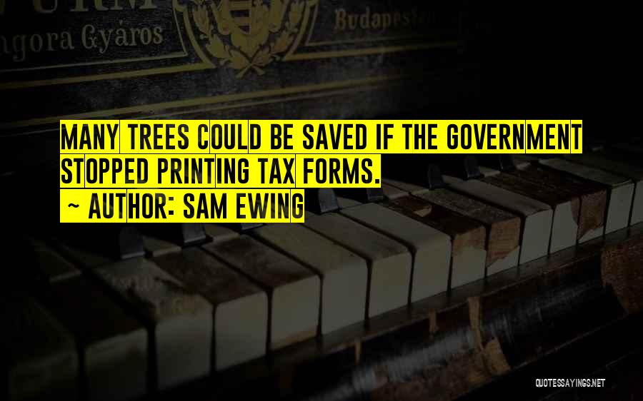 Sam Ewing Quotes: Many Trees Could Be Saved If The Government Stopped Printing Tax Forms.