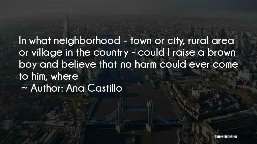 Ana Castillo Quotes: In What Neighborhood - Town Or City, Rural Area Or Village In The Country - Could I Raise A Brown