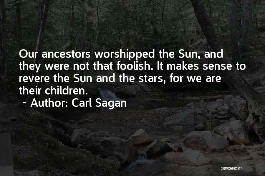 Carl Sagan Quotes: Our Ancestors Worshipped The Sun, And They Were Not That Foolish. It Makes Sense To Revere The Sun And The