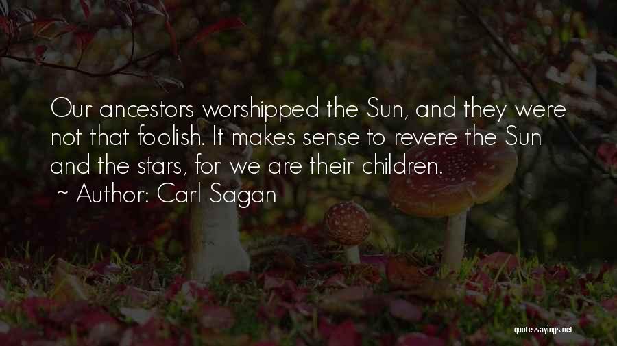 Carl Sagan Quotes: Our Ancestors Worshipped The Sun, And They Were Not That Foolish. It Makes Sense To Revere The Sun And The