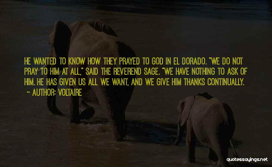 Voltaire Quotes: He Wanted To Know How They Prayed To God In El Dorado. We Do Not Pray To Him At All,