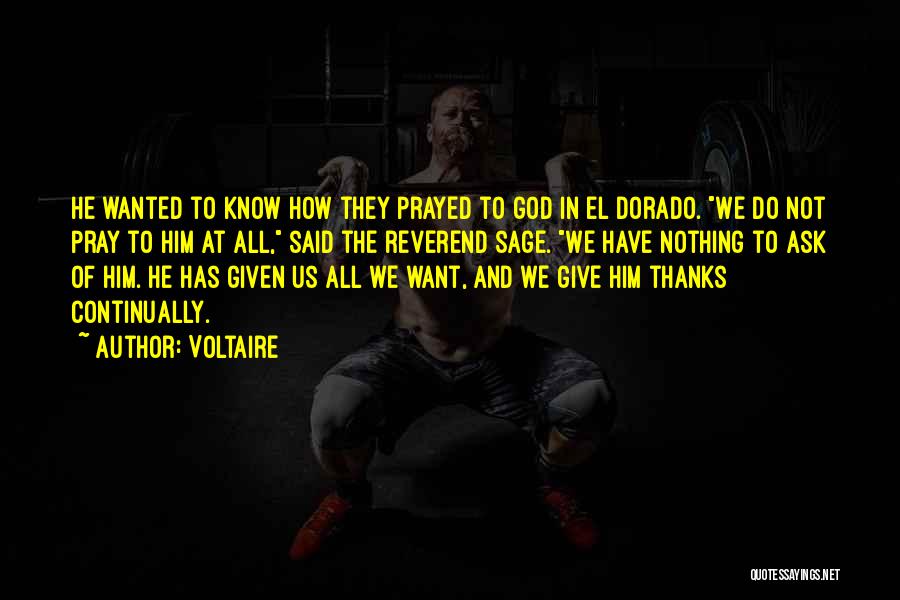 Voltaire Quotes: He Wanted To Know How They Prayed To God In El Dorado. We Do Not Pray To Him At All,