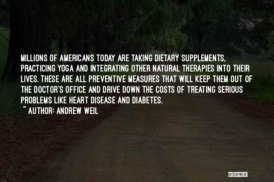 Andrew Weil Quotes: Millions Of Americans Today Are Taking Dietary Supplements, Practicing Yoga And Integrating Other Natural Therapies Into Their Lives. These Are