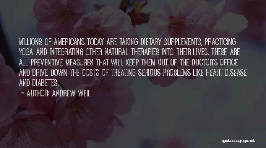 Andrew Weil Quotes: Millions Of Americans Today Are Taking Dietary Supplements, Practicing Yoga And Integrating Other Natural Therapies Into Their Lives. These Are