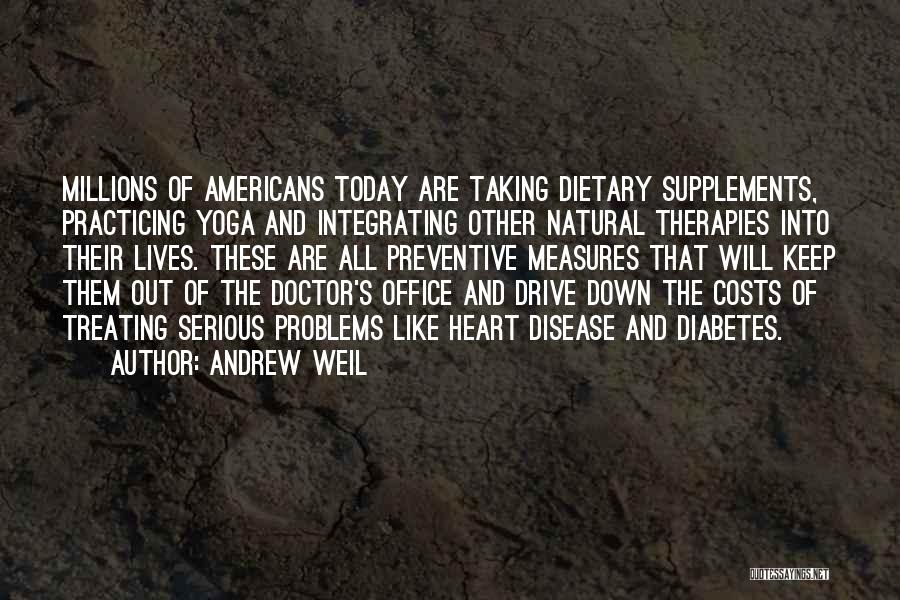 Andrew Weil Quotes: Millions Of Americans Today Are Taking Dietary Supplements, Practicing Yoga And Integrating Other Natural Therapies Into Their Lives. These Are