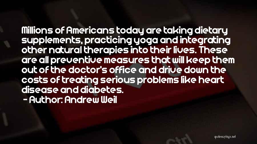 Andrew Weil Quotes: Millions Of Americans Today Are Taking Dietary Supplements, Practicing Yoga And Integrating Other Natural Therapies Into Their Lives. These Are