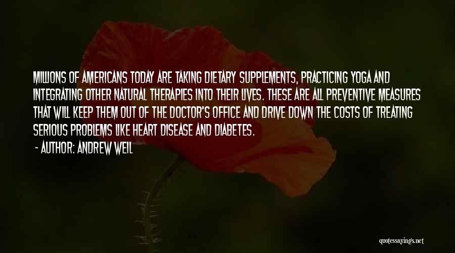 Andrew Weil Quotes: Millions Of Americans Today Are Taking Dietary Supplements, Practicing Yoga And Integrating Other Natural Therapies Into Their Lives. These Are