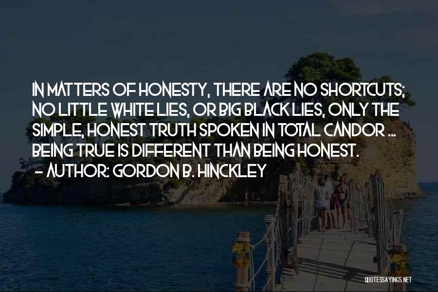 Gordon B. Hinckley Quotes: In Matters Of Honesty, There Are No Shortcuts; No Little White Lies, Or Big Black Lies, Only The Simple, Honest