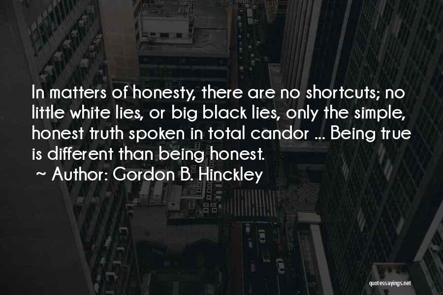 Gordon B. Hinckley Quotes: In Matters Of Honesty, There Are No Shortcuts; No Little White Lies, Or Big Black Lies, Only The Simple, Honest