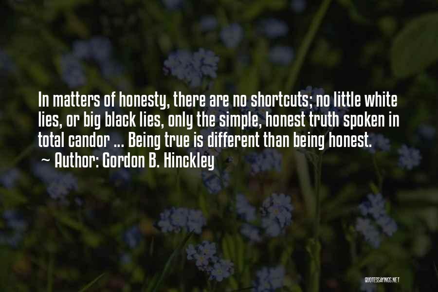 Gordon B. Hinckley Quotes: In Matters Of Honesty, There Are No Shortcuts; No Little White Lies, Or Big Black Lies, Only The Simple, Honest