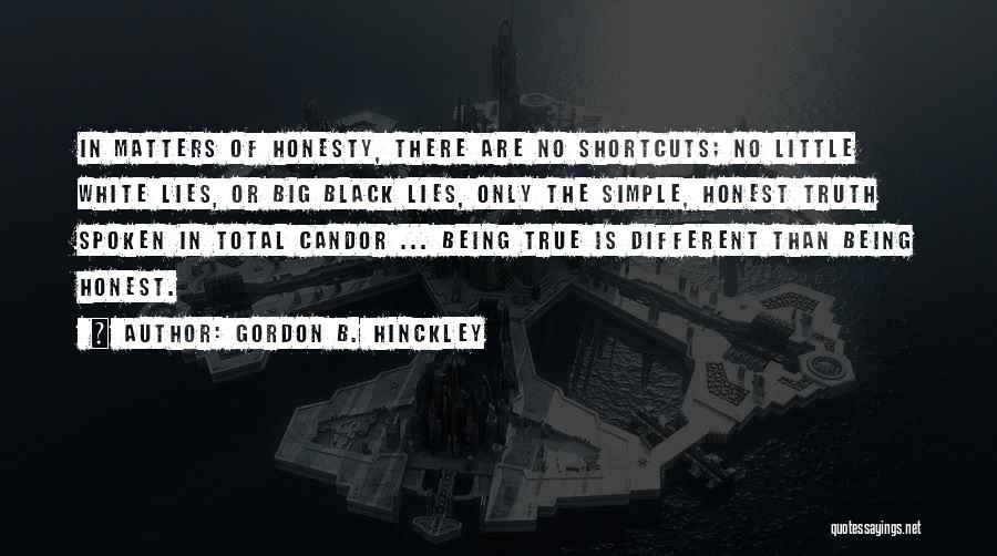 Gordon B. Hinckley Quotes: In Matters Of Honesty, There Are No Shortcuts; No Little White Lies, Or Big Black Lies, Only The Simple, Honest