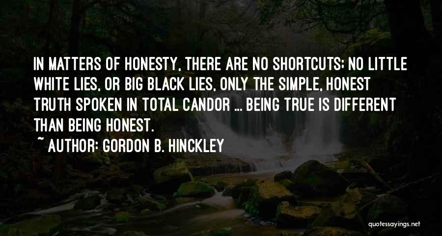 Gordon B. Hinckley Quotes: In Matters Of Honesty, There Are No Shortcuts; No Little White Lies, Or Big Black Lies, Only The Simple, Honest