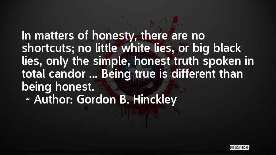 Gordon B. Hinckley Quotes: In Matters Of Honesty, There Are No Shortcuts; No Little White Lies, Or Big Black Lies, Only The Simple, Honest