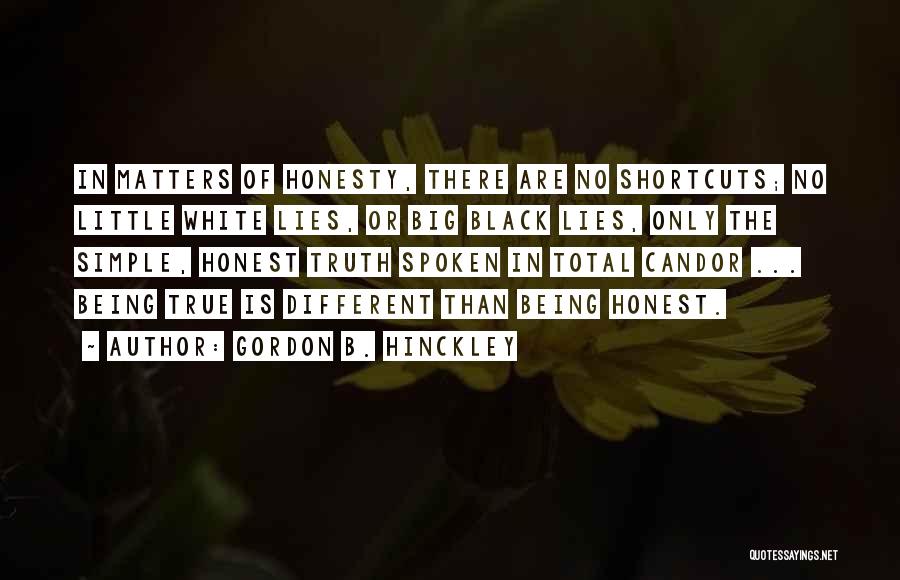 Gordon B. Hinckley Quotes: In Matters Of Honesty, There Are No Shortcuts; No Little White Lies, Or Big Black Lies, Only The Simple, Honest