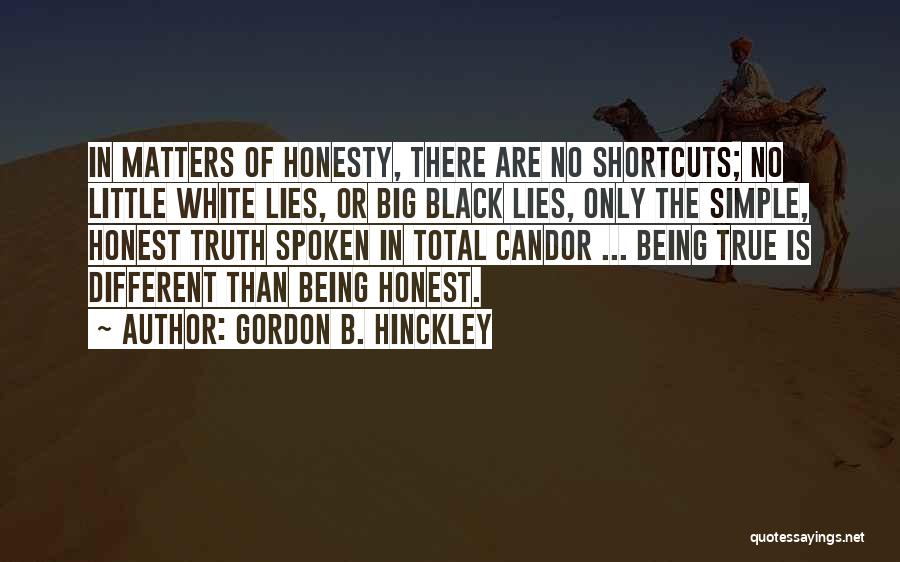 Gordon B. Hinckley Quotes: In Matters Of Honesty, There Are No Shortcuts; No Little White Lies, Or Big Black Lies, Only The Simple, Honest